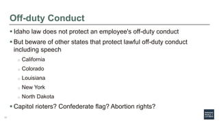 Off-duty Conduct
 Idaho law does not protect an employee's off-duty conduct
 But beware of other states that protect law...