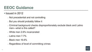 EEOC Guidance
 Issued in 2012
o Not precedential and not controlling
o But you should probably follow it
o Criminal backg...