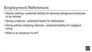 Employment References
 Saying nothing—potential liability for allowing dangerous employee
to be rehired
 Giving a referr...