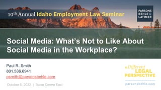 parsonsbehle.com
October 5, 2022 | Boise Centre East
Social Media: What’s Not to Like About
Social Media in the Workplace?...