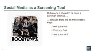 12
Social Media as a Screening Tool
But maybe it shouldn’t be such a
common practice….
…because there are so many booby
tr...