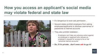 14
How you access an applicant’s social media
may violate federal and state law
 It’s dangerous to even ask permission…
...