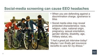 18
Social-media screening can cause EEO headaches
 When you are defending against a
discrimination charge, ignorance is
b...