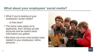 22
What about your employees’ social media?
 What if you’re looking at your
employees’ social media?
o Is that okay?
 Th...