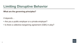 28
Limiting Disruptive Behavior
What are the governing principles?
It depends…
 Are you a public employer or a private em...