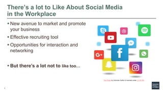 3
There’s a lot to Like About Social Media
in the Workplace
 New avenue to market and promote
your business
 Effective r...