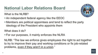 32
National Labor Relations Board
What is the NLRB?
 An independent federal agency like the EEOC
 Members are political ...