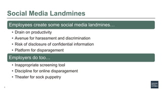 4
Social Media Landmines
Employees create some social media landmines…
• Drain on productivity
• Avenue for harassment and...