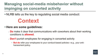 45
Managing social-media misbehavior without
impinging on concerted activity
 NLRB tells us the key to regulating social ...