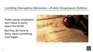 49
Limiting Disruptive Behavior—Public Employers Edition
Public-sector employers
don’t have to worry
about the NLRA
But th...