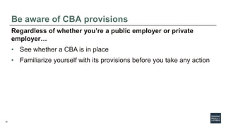 52
Be aware of CBA provisions
Regardless of whether you’re a public employer or private
employer…
• See whether a CBA is i...