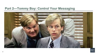 54
Part 2—Tommy Boy: Control Your Messaging
 