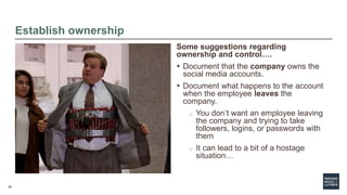 60
Establish ownership
Some suggestions regarding
ownership and control….
 Document that the company owns the
social medi...