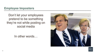 61
Employee Imposters
Don’t let your employees
pretend to be something
they’re not while posting on
social media
In other ...