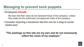 69
Managing to prevent sock puppets
 Employees should…
o Be clear that their views do not represent those of the company—...