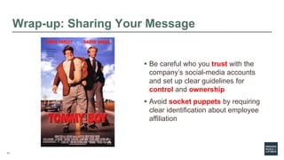 71
Wrap-up: Sharing Your Message
 Be careful who you trust with the
company’s social-media accounts
and set up clear guid...