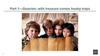 8
Part 1—Goonies: with treasure comes booby traps
 