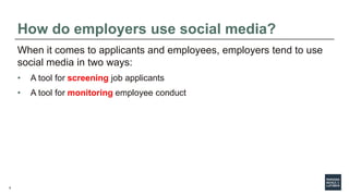 9
How do employers use social media?
When it comes to applicants and employees, employers tend to use
social media in two ...