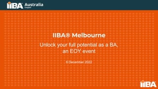 IIBA® Melbourne
Unlock your full potential as a BA,
an EOY event
8 December 2022
 