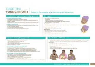 11
IMCI PROCESS FOR ALL YOUNG INFANTS (Birth up to two months)
TREAT THE
YOUNG INFANT
Keep the infant or child warm
• Use Skin to skin to keep the baby warm, unless the mother is too ill, or if the baby is too ill and requires
observation. (If this is the case, then nurse the infant in a transport incubator or wrap in blankets.)
Skin-to-Skin
• Dress the baby with a cap, booties and nappy
• Place the baby skin to skin between the mother’s breasts
• Cover the baby
• Secure the baby to the mother
• Cover both mother and baby with a blanket or jacket if the room is cold
Explain to the caregiver why the treatment is being given
Prevent low blood sugar in young infants (hypoglycaemia)
If the young infant is able to swallow:
• If breastfed: ask the mother to breastfeed the child
• If the baby is too sick to feed, give 3ml/kg per hour of expressed breastmilk on
the way to hospital
• If baby has severe lethargy and cannot swallow, give the milk by nasogastric tube
If feeding is contraindicated:
• Put up intravenous (IV) line and give 10% Neonatalyte by slow IV infusion at 3ml/
kg/hour (3 drops per kg/hour)
• Use a dial-a-flow to monitor the flow rate
• Example: If the baby weighs 4 kg then give 12 ml/hour
Treat for low blood sugar (hypoglycaemia)
• Suspect low blood sugar in any infant or child that:
- is convulsing, unconscious or lethargic OR
- has a temperature below 35ºC
• Confirm low blood sugar using blood glucose testing strips
• Keep the baby warm at all times
Low blood sugar (< 2.5 mmol/L) in a young infant
• Breastfeed or feed expressed breastmilk
• If breastfeeding is not possible, give 10mg/kg of replacement milk feed
• Repeat the blood glucose in 15 minutes while awaiting transport to hospital
• If the blood sugar remains low, treat for severe hypoglycaemia (see below)
• If the blood glucose is normal, give milk feeds and check the blood glucose 2-3 hourly
Low blood sugar < 1.4 mmol/L in a young infant
• Give a bolus of 10% dextrose infusion (Neonatalyte) at 2ml/kg
• Then continue with the 10% dextrose infusion at 3ml/kg/hour
• Repeat the blood glucose in 15 minutes
• If still low repeat the bolus of 2ml/kg and continue IV infusion
• Refer URGENTLY and continue feeds during transfer
• If neonatalyte not available add 1 part 50% dextrose water to 4 parts water to make 10% solution
Give oxygen
• Give oxygen to all young infants with:
- Convulsions
- Apnoea or breathing < 30 breaths per minute
- Fast breathing, severe chest indrawing, nasal flaring or grunting
• Use nasal prongs or a nasal cannula
Nasal prongs
• Place the prongs just below the baby’s nostrils. Use 1mm prongs for small babies and 2mm
prongs for term babies
• Secure the prongs with tape
• Oxygen should flow at one litre per minute
Nasal cannula
• This method delivers a higher concentration of oxygen
• Insert a FG5 or FG6 nasogastric tube 2 cm into the nostril
• Secure with tape
• Turn on oxygen to flow of half a litre per minute
 
