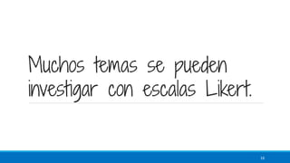 Muchos temas se pueden
investigar con escalas Likert.
16
 