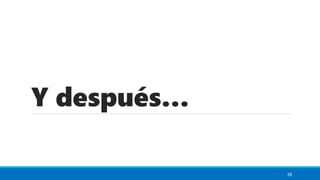 Y después…
28
 