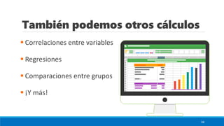 También podemos otros cálculos
▪ Correlaciones entre variables
▪ Regresiones
▪ Comparaciones entre grupos
▪ ¡Y más!
34
 