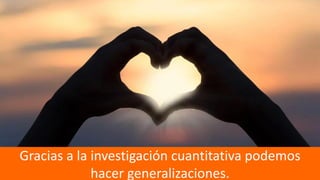 35
Gracias a la investigación cuantitativa podemos
hacer generalizaciones.
 