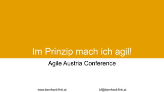 Agile Austria Conference
www.bernhard-fink.at bf@bernhard-fink.at
Im Prinzip mach ich agil!
 