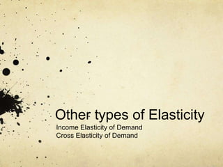 Other types of Elasticity
Income Elasticity of Demand
Cross Elasticity of Demand
 