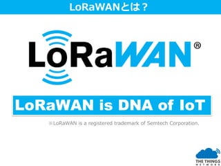 LoRa変調技術の発明者 Nicolas Sornin
LoRaWAN is DNA of IoT
LoRaWANとは？
※LoRaWAN is a registered trademark of Semtech Corporation.
 