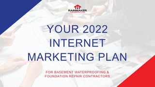YOUR 2022
INTERNET
MARKETING PLAN
FOR BASEMENT WATERPROOFING &
FOUNDATION REPAIR CONTRACTORS
 