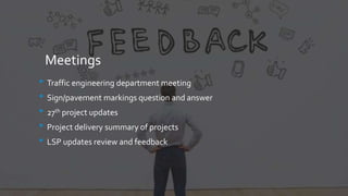 Meetings
• Traffic engineering department meeting
• Sign/pavement markings question and answer
• 27th project updates
• Project delivery summary of projects
• LSP updates review and feedback
 