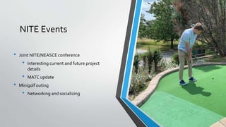 NITE Events
• Joint NITE/NEASCE conference
• Interesting current and future project
details
• MATC update
• Minigolf outing
• Networking and socializing
 
