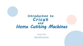 Introduction to
Cricut
and
Home Cutting Machines
Brenda F. Bell
Riffing Off Craft Trends
 