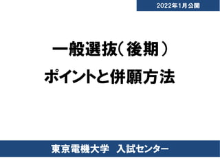 一般選抜（後期）
ポイントと併願方法
東京電機大学 入試センター
2022年1月公開
 