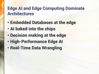 • Embedded Databases at the edge
• AI baked into the chips
• Decision making at the edge
• High-Performance Edge AI
• Real-Time Data Wrangling
Edge AI and Edge Computing Dominate
Architectures
 