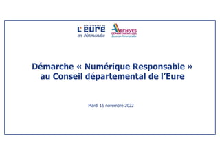 Démarche « Numérique Responsable »
au Conseil départemental de l’Eure
Mardi 15 novembre 2022
 