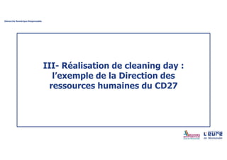 Démarche Numérique Responsable
III- Réalisation de cleaning day :
l’exemple de la Direction des
ressources humaines du CD27
 