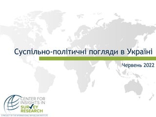 Суспільно-політичні погляди в Україні
Червень 2022
 