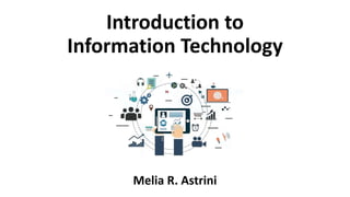 Introduction to
Information Technology
Melia R. Astrini
 