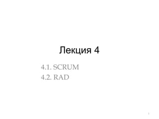 Лекция 4
4.1. SCRUM
4.2. RAD
1
 
