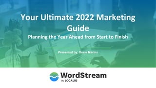 Your Ultimate 2022 Marketing
Guide
Planning the Year Ahead from Start to Finish
Presented by: Susie Marino
 