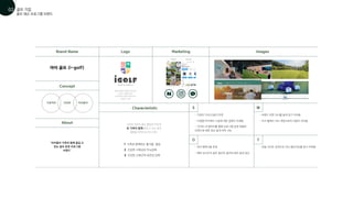 Brand Name
Concept
Characteristic S
O
W
T
Logo Marketing Images
About
쨍한 원색을 사용하여 장난감과
비슷한 느낌을 받는다.
어린이들과 관련된 브랜드라는
것을 알 수 있다
‘아이들이 가족과 함께 즐길 수
있는 골프 운영 프로그램
브랜드’
1 가족과 함께하는 즐거움, 힐링
2 건강한 사회성과 두뇌강화
3 건강한 신체근력 유연성 강화
아이 골프 (i-golf)
가정적인 건강한 아이들의
기존의 어린이 골프 클럽과 다르게,
온 가족이 함께 즐길 수 있는 골프
클럽을 목적으로 하고 있다.
- 기업의 가치/신념이 뚜렷
- 지점별 아카데미 시설에 대한 설명이 자세함
- 사이트 내 갤러리를 통해 프로그램 운영 현황과
브랜드에 대한 정보 쉽게 터득 가능
- 여러 협력사들 존재
- 해외 강사진의 골프 캠프로 골프와 영어 쉽게 접근
- 브랜드 관련 SNS를 쉽게 찾기 어려움
- 포털 사이트 검색으로 자사 웹사이트를 찾기 어려움
- 자사 웹에서 SNS 계정으로의 이동이 어려움
골프 레슨 프로그램 브랜드
골프 기업
01
02
 