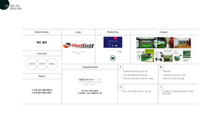 - 샷 종류에 따른 동영상 강좌 시청 가능
- 베스트 스윙 샷 업로드로 회원 간 소통 가능 - 사이트만으로 기업에 대한 정보를 알기 어려움
(접근성 문제)
- 스크린 골프 제품에 대한 상세한 설명
- 지역별 코스에 대한 정보가 자세하게 나와있음
- 약한 브랜딩
- 완성되지 않은 콘텐츠들 다수 존재
- 제품 정보의 가독성이 좋지 않음
Brand Name
Concept
Characteristic S
O
W
T
Logo Marketing Images
About
상호간의 기능적인 상생하는
레드 골프
원색의 빨간색, 그리고 흑과 백을
사용하였다
고객을 최고로 우선시하고, 고객의
니즈에 맞추어 해결을 하며, 고객과의
소통을 중요시한다.
국내 최초 사용자 맞춤형
스크린골프 / 골프 시뮬레이터 가동
‘스크린 골프 제품 렌탈 
스크린 골프 창업 브랜드’
골프존 브랜드
골프 기업
01
02
 