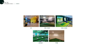 로비 룸형 스크린골프 오픈형 스크린골프
골프연습장 락커룸
스크린 골프장 구성요소
골프 기업
01
02
인테리어
 