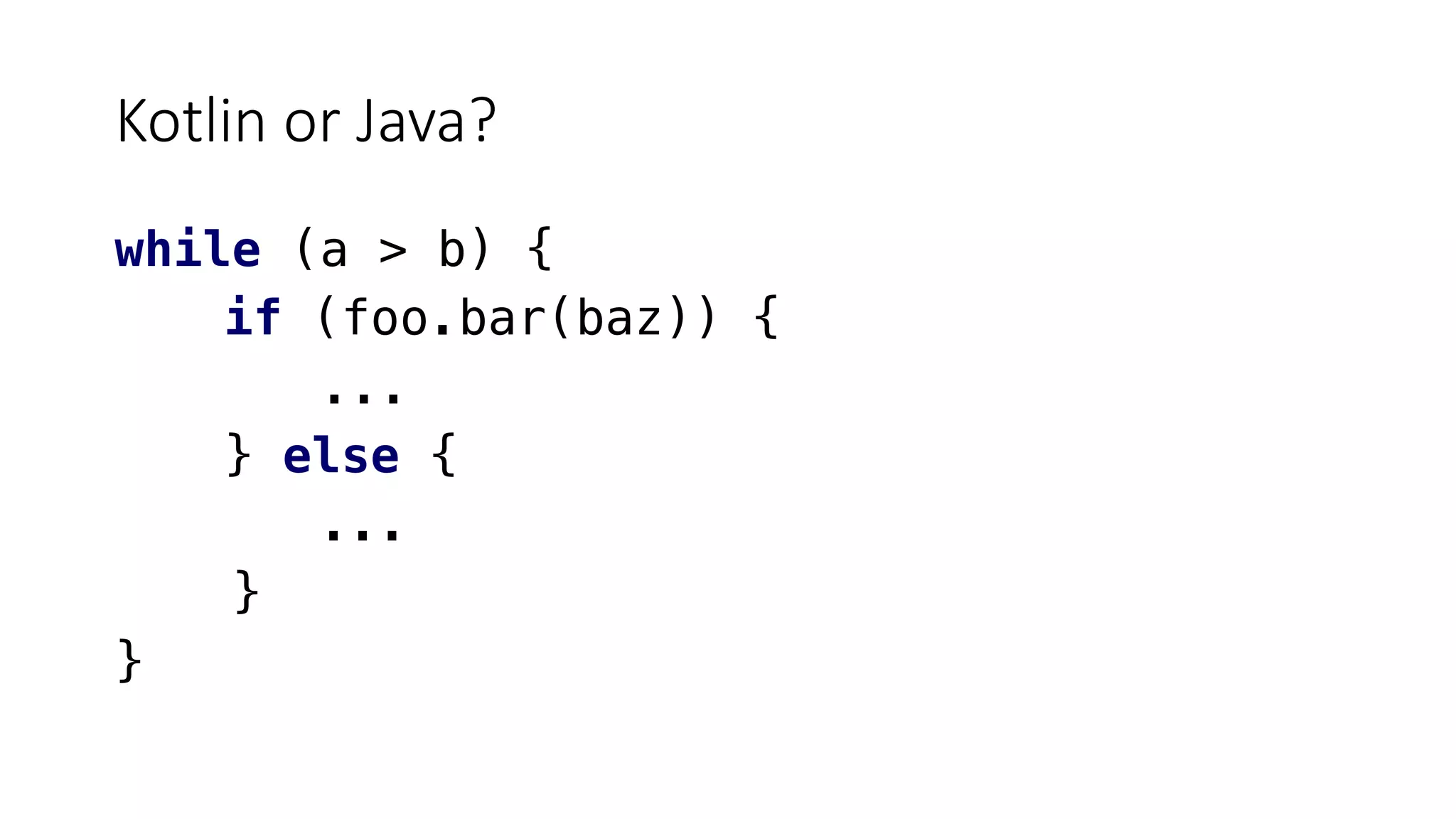 Kotlin or Java?
while (a > b) {
if (foo.bar(baz)) {
...
} else {
...
}
}
 