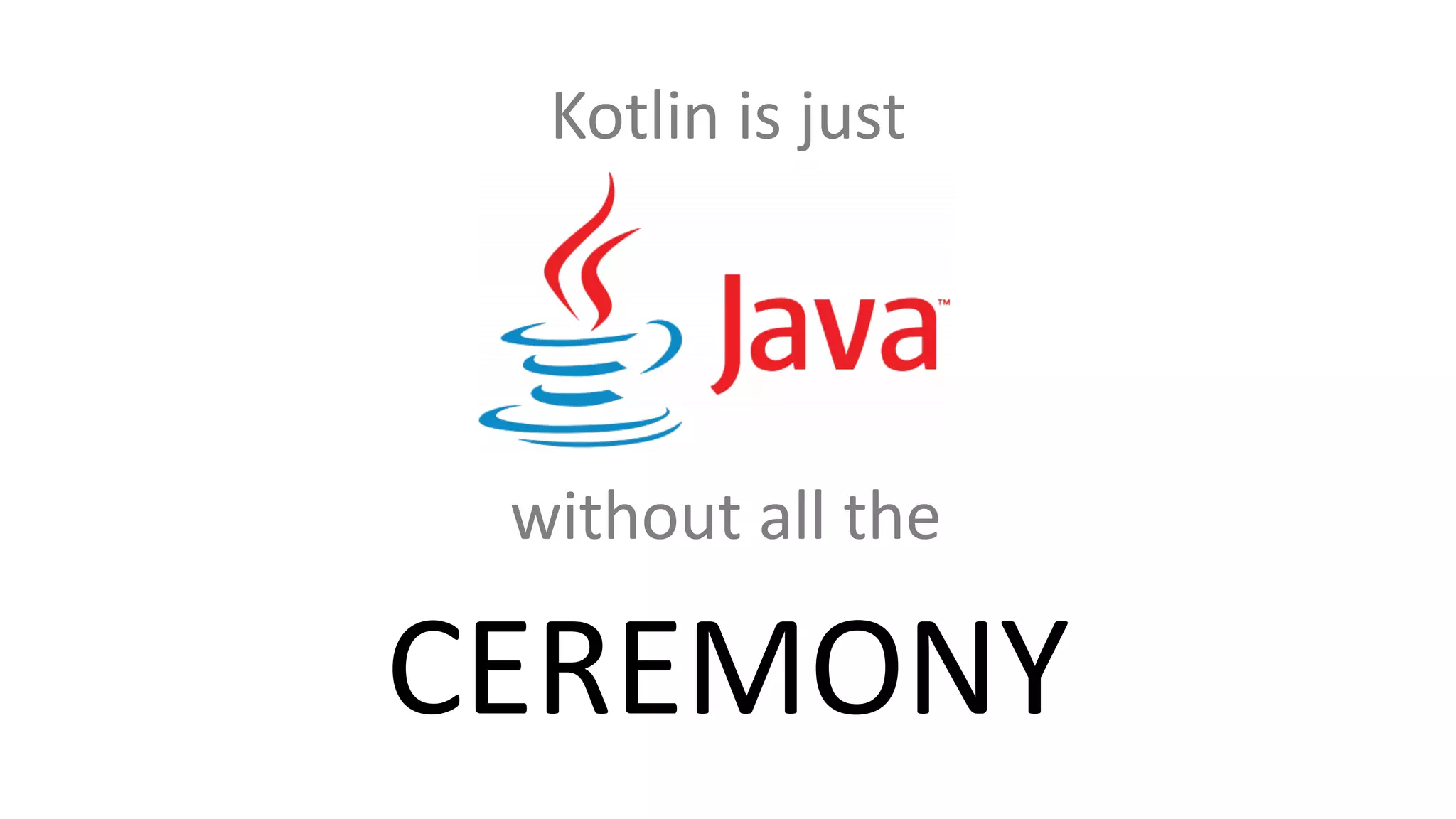 without all the
CEREMONY
Kotlin is just
 