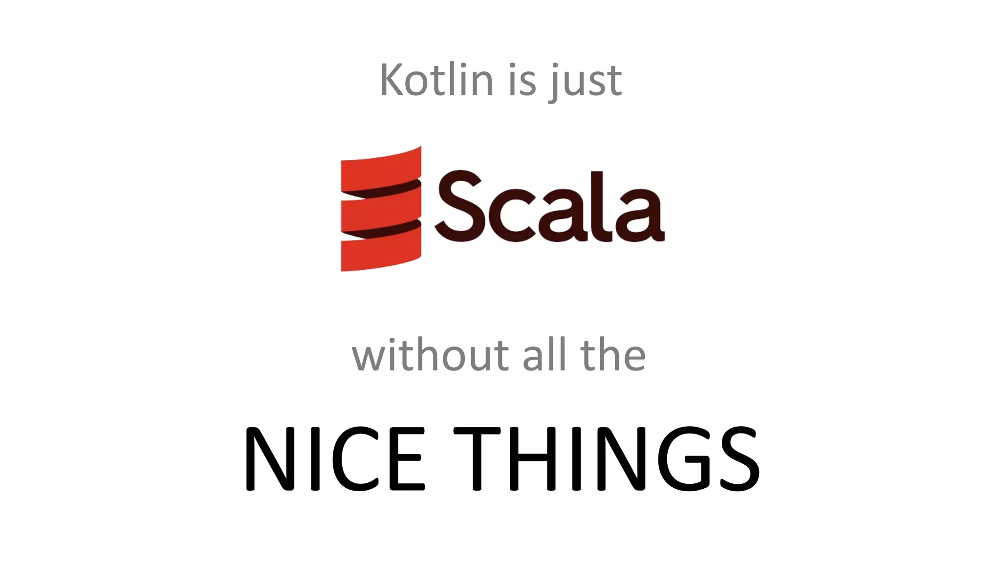 without all the
NICE THINGS
Kotlin is just
 