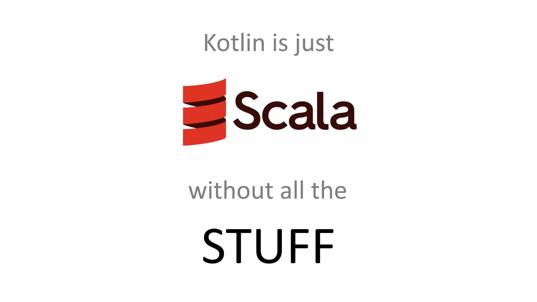 without all the
STUFF
Kotlin is just
 